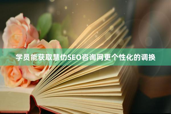 学员能获取慧仂SEO咨询网更个性化的调换